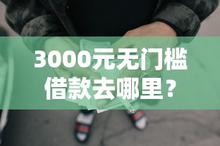 3000元无门槛借款去哪里？微信什么平台借钱快看这6个平台