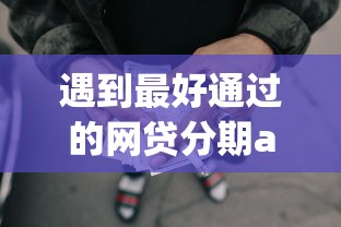 遇到最好通过的网贷分期app怎么办？或可尝试这8个无视风控不看征信的网贷