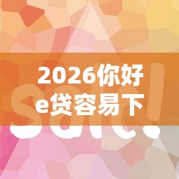 2026你好e贷容易下款吗，差6千元就选这5个平台