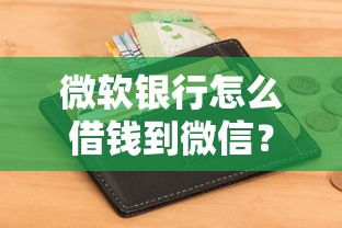微软银行怎么借钱到微信？2026最新测评10个什么口子不看征信必下款