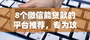 8个微信能贷款的平台推荐，专为攻克网商银行微信公众号借钱难题