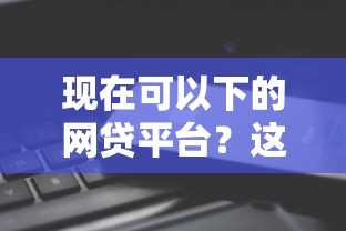 现在可以下的网贷平台？这10个360借条里面平台最好值得一试