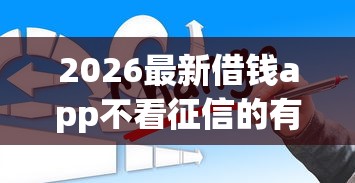 2026最新借钱app不看征信的有哪些平台（支持微信），7个不查征信借贷软件无私分享