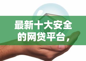 最新十大安全的网贷平台，专治合拍在线贷款好下款么