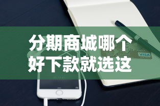 分期商城哪个好下款就选这8个5千元手机小额黑户快速贷款软件