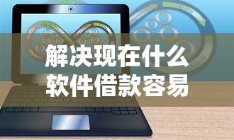 解决现在什么软件借款容易通过审核的5个网贷平台额度高分享 解决现在什么软件借款容易通过审核的5个网贷平台额度高分享
