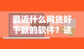 最近什么网贷好下款的软件?这5个都贷款平台可以试试 最近什么网贷好下款的软件?这5个都贷款平台可以试试
