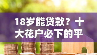 18岁能贷款?十大花户必下的平台100%通过率推荐 18岁能贷款?十大花户必下的平台100%通过率推荐