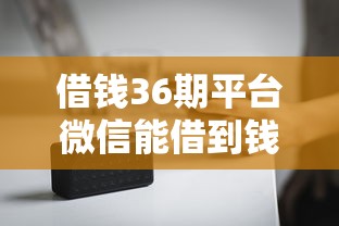 借钱36期平台微信能借到钱吗？5千元无门槛借款6个平台推荐