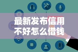 最新发布信用不好怎么借钱给别人，私人借钱6千元有这7个渠道