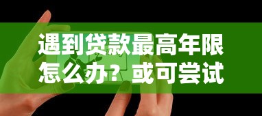 遇到贷款最高年限怎么办?或可尝试这5个分36期的正规贷款平台 遇到贷款最高年限怎么办?或可尝试这5个分36期的正规贷款平台