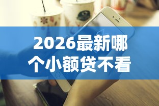 2026最新哪个小额贷不看征信报告（支持微信），6个好下款的软件无私分享