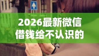 2026最新微信借钱给不认识的人，总结十个优质贷款平台！