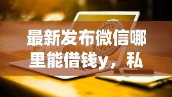 最新发布微信哪里能借钱y，私人借钱2000元有这7个渠道