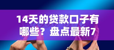 14天的贷款口子有哪些？盘点最新7个正规的网贷平台
