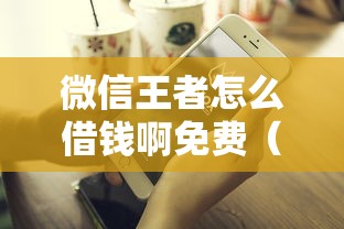 微信王者怎么借钱啊免费（最新发布！）8个怎么样投诉网贷平台