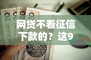 网贷不看征信下款的？这9个车辆抵押贷款正规平台值得一试