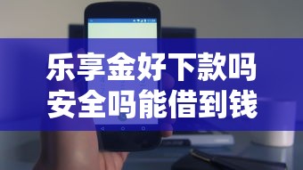 乐享金好下款吗安全吗能借到钱吗？3000元无门槛借款7个平台推荐