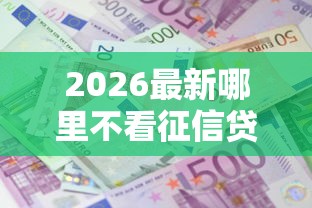 2026最新哪里不看征信贷款,总结十个利息低的正规借钱平台! 2026最新哪里不看征信贷款,总结十个利息低的正规借钱平台!