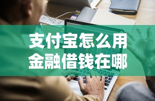 支付宝怎么用金融借钱在哪借比较容易？类似强制下款的5个口子参考