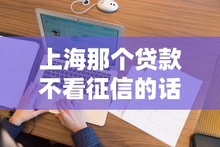 上海那个贷款不看征信的话，可以看看这7个无视黑白花户的下款口子