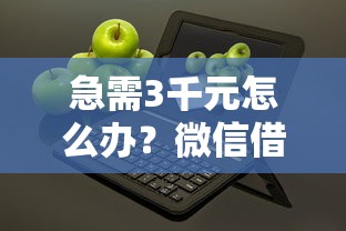急需3千元怎么办？微信借钱过几天还试试这8个无门槛平台