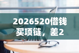 2026520借钱买项链，差2千元就选这5个平台