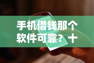 手机借钱那个软件可靠？十大平台借钱容易推荐