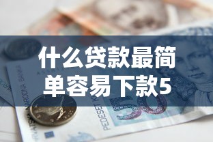 什么贷款最简单容易下款5千元无门槛本月借款平台力荐！分享小额网贷口子5千元无门槛借款
