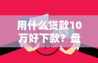 用什么贷款10万好下款？盘点5个无视逾期大数据花户黑户口子给你参考