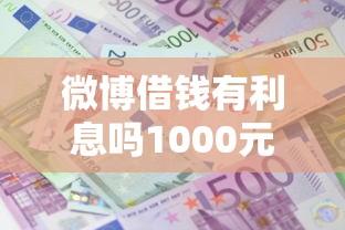 微博借钱有利息吗1000元无门槛本月借款平台力荐！分享小额网贷口子1000元无门槛借款