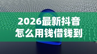 2026最新抖音怎么用钱借钱到微信(支持支付宝),6个十大安全借钱平台无私分享 2026最新抖音怎么用钱借钱到微信(支持支付宝),6个十大安全借钱平台无私分享