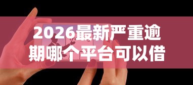 2026最新严重逾期哪个平台可以借钱(支持支付宝),6个借300块钱用什么软件无私分享 2026最新严重逾期哪个平台可以借钱(支持支付宝),6个借300块钱用什么软件无私分享