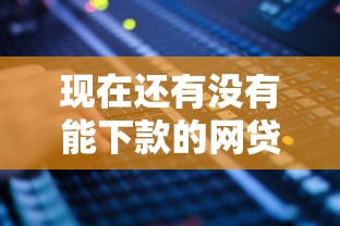 现在还有没有能下款的网贷？看看这6个各种贷款平台怎么样