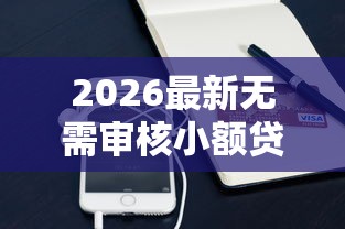2026最新无需审核小额贷款平台（支持微信），7个必下的小额贷款软件无私分享