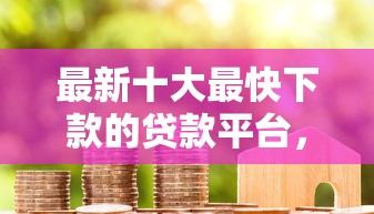 最新十大最快下款的贷款平台，专治万卡提额借款被拒