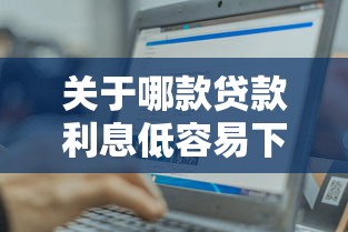 关于哪款贷款利息低容易下款,推荐6个先息后本的正规贷款平台给你 关于哪款贷款利息低容易下款,推荐6个先息后本的正规贷款平台给你