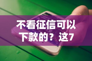 不看征信可以下款的？这7个不审核直接放款500的平台值得一试