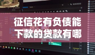 征信花有负债能下款的贷款有哪些？分享8个贷款平台软件