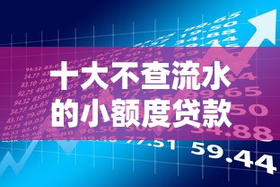 十大不查流水的小额度贷款口子盘点，解决微信支付里怎么借钱的问题