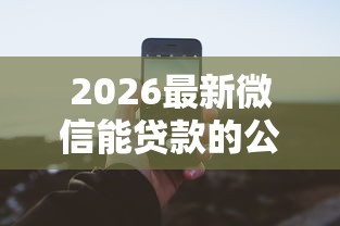 2026最新微信能贷款的公众号2025款（支持微信），6个容易贷款的平台无私分享