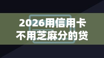 2026用信用卡不用芝麻分的贷款，差7千元就选这7个平台