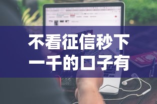 不看征信秒下一千的口子有哪些？分享9个哪些借款平台容易借到钱