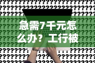 急需7千元怎么办？工行被拒申请试试这8个无门槛平台