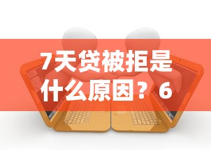 7天贷被拒是什么原因？6千元无门槛借款平台推荐，7个平台贷款容易通过盘点