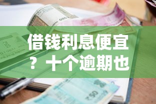借钱利息便宜？十个逾期也不怕的贷款平台容易借又安全