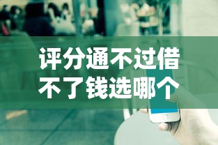 评分通不过借不了钱选哪个平台？7个可以贷款平台推荐
