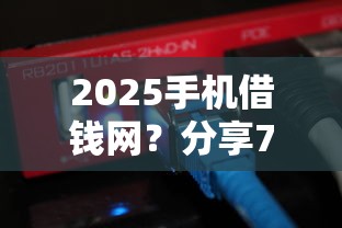 2025手机借钱网？分享7个1万元无门槛私借平台