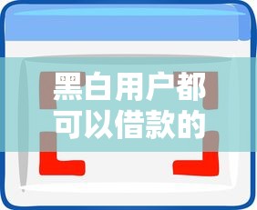 黑白用户都可以借款的网贷？十大黑户都能下的软件推荐