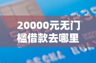 20000元无门槛借款去哪里？银行刷脸认证不通过看这8个平台